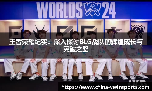 王者荣耀纪实：深入探讨BLG战队的辉煌成长与突破之路
