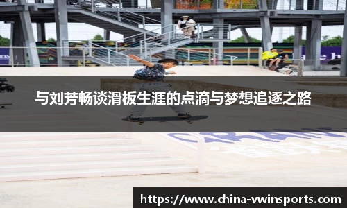 与刘芳畅谈滑板生涯的点滴与梦想追逐之路