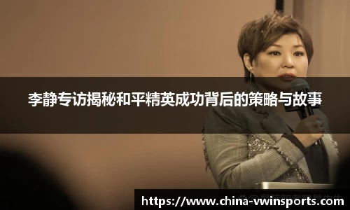 李静专访揭秘和平精英成功背后的策略与故事