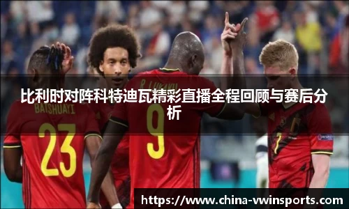 比利时对阵科特迪瓦精彩直播全程回顾与赛后分析