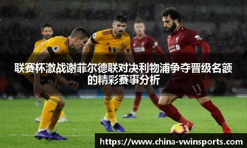 联赛杯激战谢菲尔德联对决利物浦争夺晋级名额的精彩赛事分析